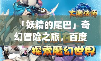 「妖精的尾巴」奇幻冒险之旅,百度带你探索未知世界!