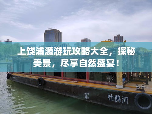 上饶浦源游玩攻略大全,探秘美景,尽享自然盛宴!