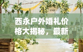 西永户外婚礼价格大揭秘,最新报价与费用明细!