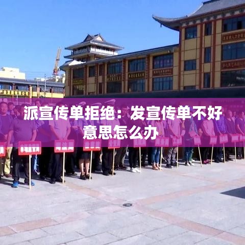 派宣传单拒绝:发宣传单不好意思怎么办