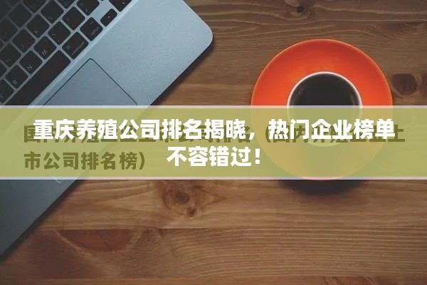 重庆养殖公司排名揭晓,热门企业榜单不容错过!