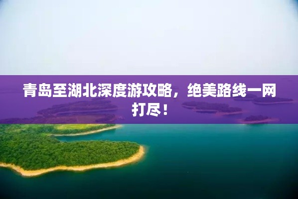 青岛至湖北深度游攻略,绝美路线一网打尽!