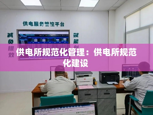 供电所规范化管理:供电所规范化建设
