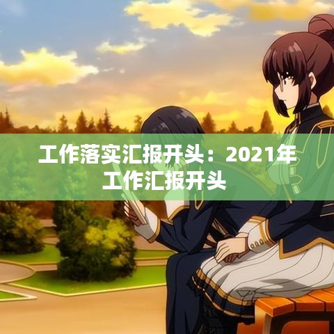 工作落实汇报开头:2021年工作汇报开头