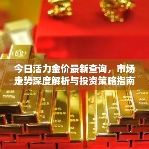 今日活力金价最新查询,市场走势深度解析与投资策略指南