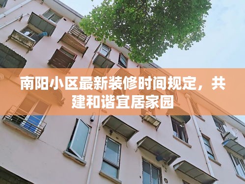 南阳小区最新装修时间规定,共建和谐宜居家园