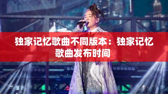 独家记忆歌曲不同版本:独家记忆歌曲发布时间