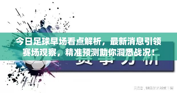 今日足球早场看点解析,最新消息引领赛场观察,精准预测助你洞悉战况!