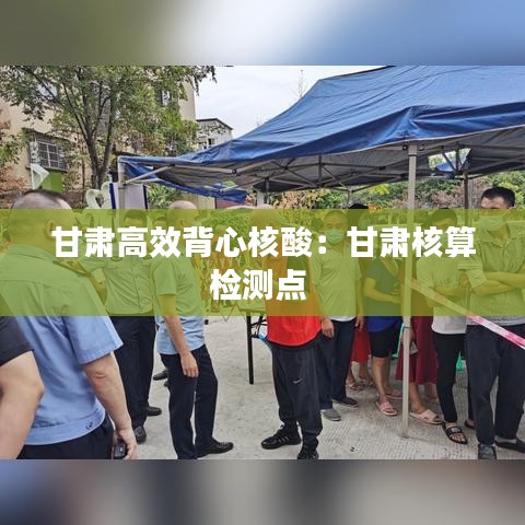 甘肃高效背心核酸:甘肃核算检测点