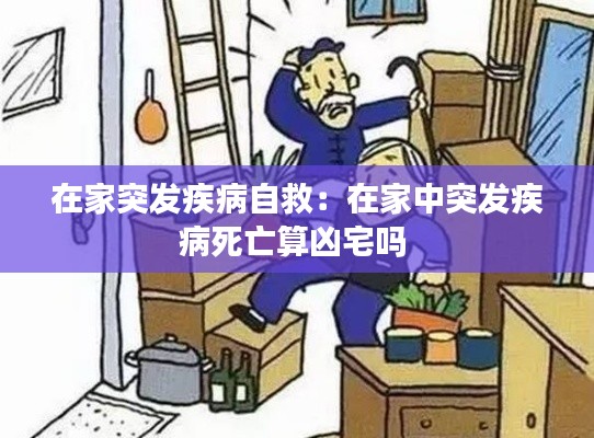 在家突发疾病自救:在家中突发疾病死亡算凶宅吗