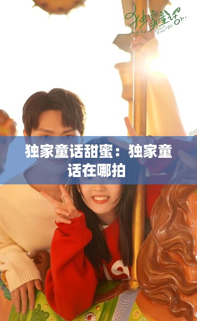 独家童话甜蜜:独家童话在哪拍
