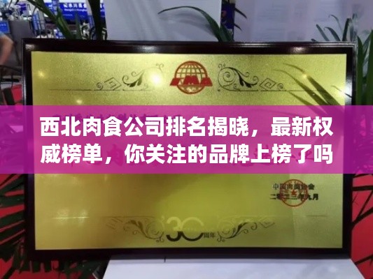 西北肉食公司排名揭晓,最新权威榜单,你关注的品牌上榜了吗?
