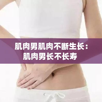 肌肉男肌肉不断生长:肌肉男长不长寿
