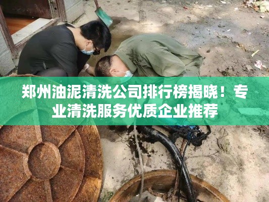 郑州油泥清洗公司排行榜揭晓!专业清洗服务优质企业推荐