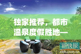 独家推荐,都市温泉度假胜地——市内温泉酒店体验之旅