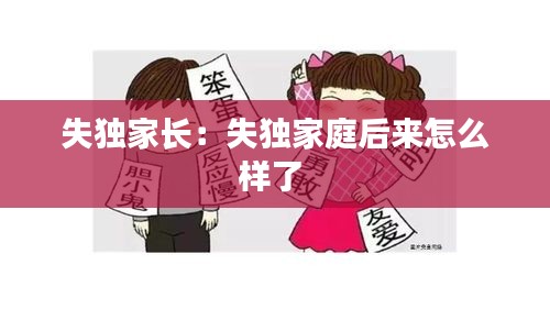 失独家长:失独家庭后来怎么样了