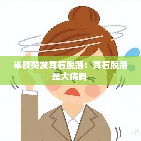 半夜突发耳石脱落:耳石脱落是大病吗