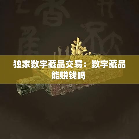 独家数字藏品交易:数字藏品能赚钱吗