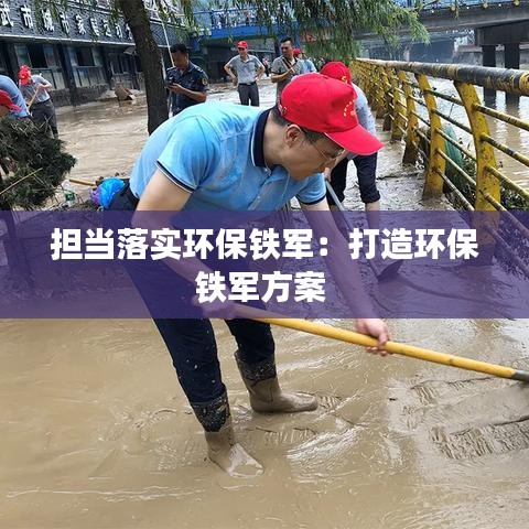 担当落实环保铁军:打造环保铁军方案