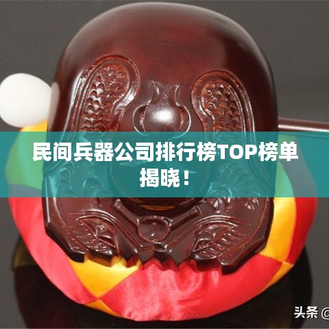 民间兵器公司排行榜TOP榜单揭晓!