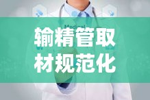 输精管取材规范化操作指南