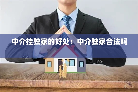 中介挂独家的好处:中介独家合法吗