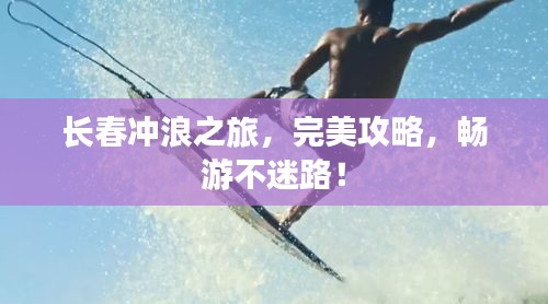 长春冲浪之旅,完美攻略,畅游不迷路!