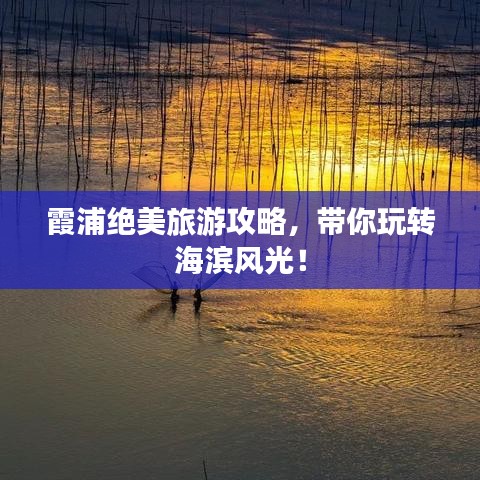 霞浦绝美旅游攻略,带你玩转海滨风光!