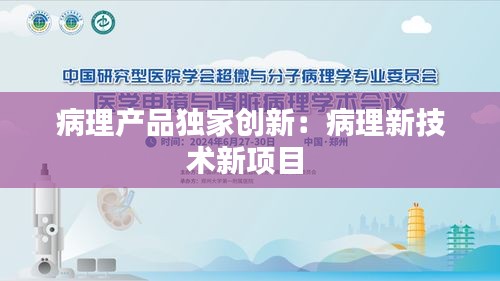 病理产品独家创新:病理新技术新项目