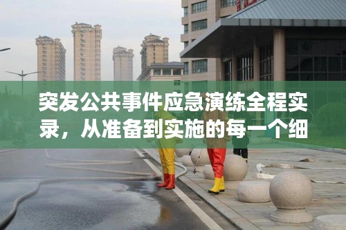 突发公共事件应急演练全程实录,从准备到实施的每一个细节!