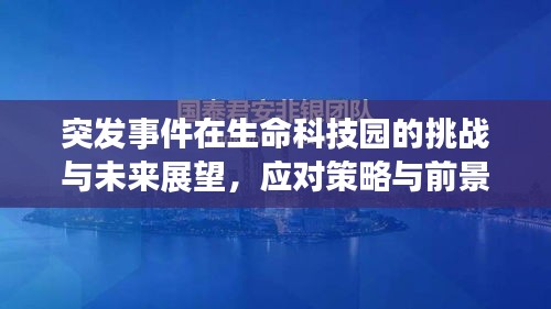 突发事件在生命科技园的挑战与未来展望,应对策略与前景分析