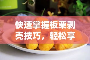 快速掌握板栗剥壳技巧,轻松享受美味果实!