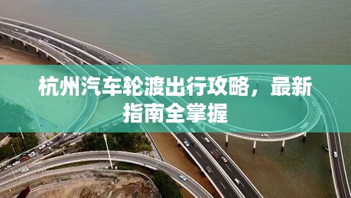 杭州汽车轮渡出行攻略,最新指南全掌握