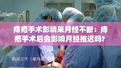 痔疮手术影响来月经不断:痔疮手术后会影响月经推迟吗?