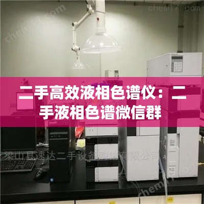 二手高效液相色谱仪:二手液相色谱微信群