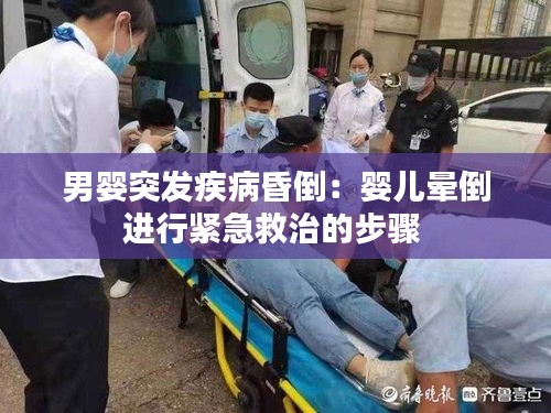 男婴突发疾病昏倒:婴儿晕倒进行紧急救治的步骤