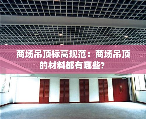 商场吊顶标高规范:商场吊顶的材料都有哪些?