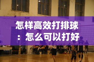 怎样高效打排球:怎么可以打好排球