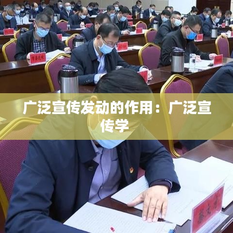 广泛宣传发动的作用:广泛宣传学