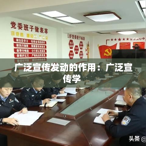 广泛宣传发动的作用:广泛宣传学