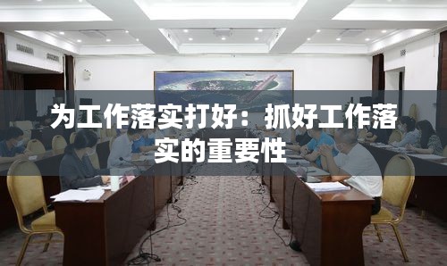 为工作落实打好:抓好工作落实的重要性