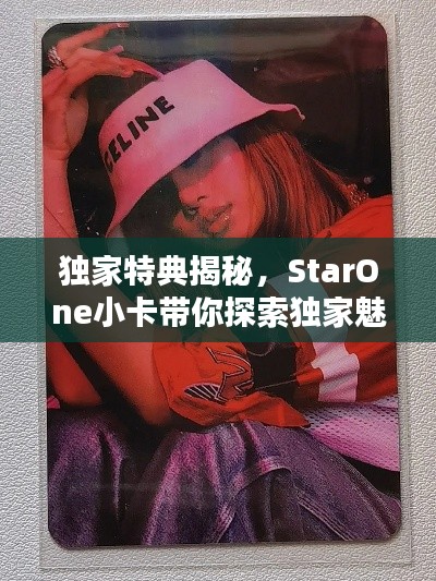 独家特典揭秘,StarOne小卡带你探索独家魅力之源