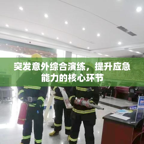 突发意外综合演练,提升应急能力的核心环节