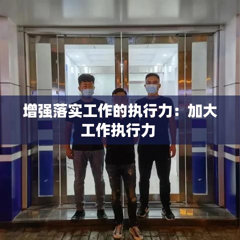 增强落实工作的执行力:加大工作执行力