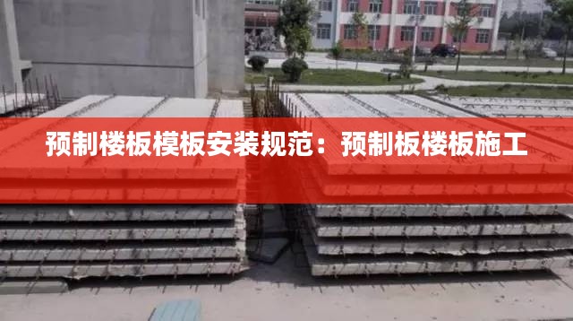 预制楼板模板安装规范:预制板楼板施工
