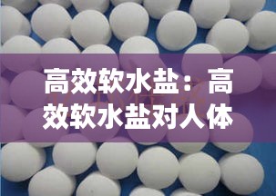 高效软水盐:高效软水盐对人体有危害吗?