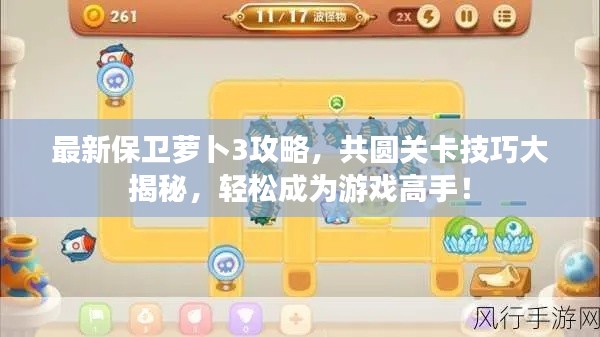最新保卫萝卜3攻略,共圆关卡技巧大揭秘,轻松成为游戏高手!