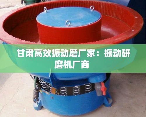甘肃高效振动磨厂家:振动研磨机厂商