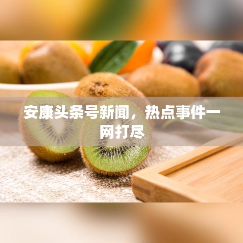 安康头条号新闻,热点事件一网打尽