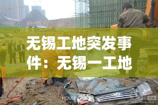 无锡工地突发事件:无锡一工地安全事故